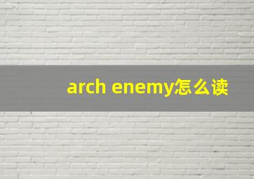 arch enemy怎么读